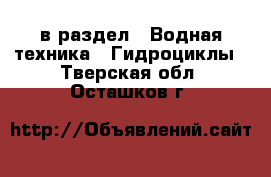  в раздел : Водная техника » Гидроциклы . Тверская обл.,Осташков г.